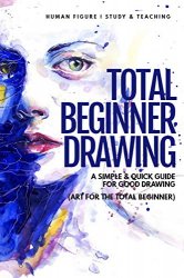 Total Beginner Drawing: A Simple & Quick Guide for Good Drawing (Art for the Total Beginner)