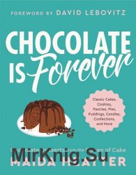 Chocolate Is Forever: Classic Cakes, Cookies, Pastries, Pies, Puddings, Candies, Confections, and More