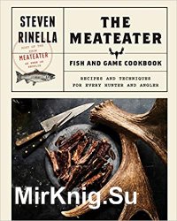 The Meateater Fish and Game Cookbook