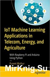 IoT Machine Learning Applications in Telecom, Energy, and Agriculture: With Raspberry Pi and Arduino Using Python