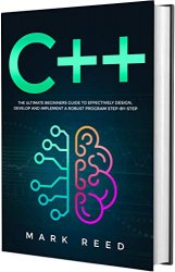C++ Programming: The Ultimate Beginners Guide to Effectively Design, Develop, and Implement a Robust Program Step-by-Step