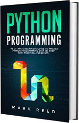 Python Programming: The Ultimate Beginners Guide to Master Python Programming Step-By-Step with Practical Exercises by Mark Reed