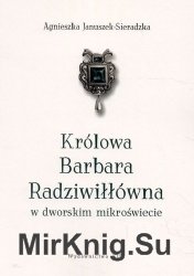 Krolowa Barbara Radziwillowna w dworskim mikroswiecie