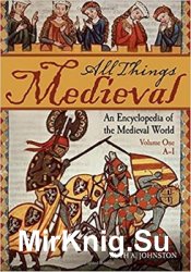 All Things Medieval: An Encyclopedia of the Medieval World