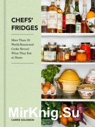 Chefs' Fridges: More Than 35 World-Renowned Cooks Reveal What They Eat at Home