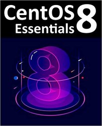CentOS 8 Essentials: Learn to install, administer and deploy CentOS 8 systems