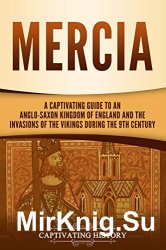 Mercia: A Captivating Guide to an Anglo-Saxon Kingdom of England and the Invasions of the Vikings during the 9th Century