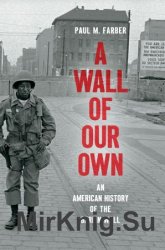 A Wall of Our Own: An American History of the Berlin Wall