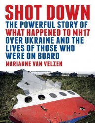 Shot Down - The Powerful Story of What Happened to Mh17 Over the Ukraine and the Lives of Those Who Were on Board