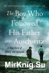 The Boy Who Followed His Father into Auschwitz: A True Story of Family and Survival