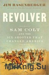 Revolver: Sam Colt and the Six-Shooter That Changed America