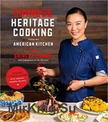 Chinese Heritage Cooking From My American Kitchen: Discover Authentic Flavors with Vibrant, Modern Recipes