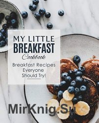 My Little Breakfast Cookbook: Breakfast Recipes Everyone Should Try!