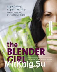 The Blender Girl: Super-Easy, Super-Healthy Meals, Snacks, Desserts, and Drinks--100 Gluten-Free, Vegan Recipes!