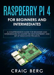 Raspberry Pi 4 For Beginners And Intermediates: A Comprehensive Guide for Beginner & Intermediates to Master the Raspberry Pi 4 and Set up Innovative Projects