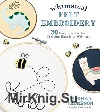 Whimsical Felt Embroidery: 30 Easy Projects for Creating Exquisite Wall Art