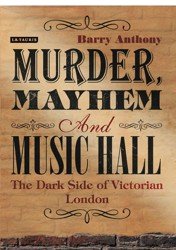 Murder, mayhem and music hall. The dark side of Victorian London