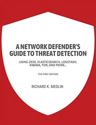A network defender's guide to threat detection: Using Zeek, Elasticsearch, Logstash, Kibana, Tor, and more