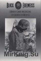 Black Edelweiss: A Memoir Of Combat And Conscience By A Soldier Of The Waffen SS