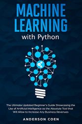 Machine Learning with Python: The Ultimate Updated Beginners Guide Showcasing the Use of Artificial Intelligence
