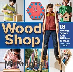 Wood Shop: Handy Skills and Creative Building Projects for Kids