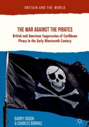 The War Against the Pirates. British and American Suppression of Caribbean Piracy in the Early Nineteenth Century