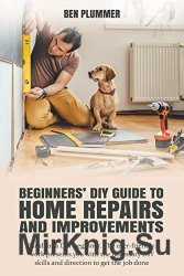 Beginners' Diy Guide to Home Repairs and Improvements: Ideal for a Diy Beginner