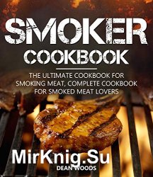 Smoker Cookbook: The Ultimate Cookbook for Smoking Meat Complete Cookbook for Smoked Meat Lovers