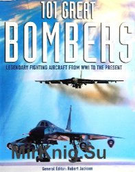 101 Great Bombers: Legendary Fighting Aircraft From WW1 to the Present