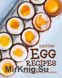 Exciting Egg Recipes: Delicious Recipes Made with The Most Versatile Food in The World