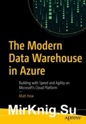 The Modern Data Warehouse in Azure: Building with Speed and Agility on Microsofts Cloud Platform