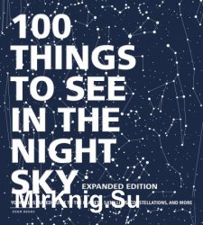 100 Things to See in the Night Sky, Expanded Edition: Your Illustrated Guide to the Planets, Satellites, Constellations, and More