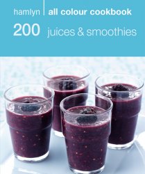 200 Juices & Smoothies: Hamlyn All Colour Cookbook