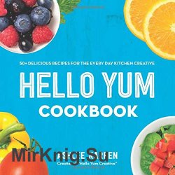 Hello Yum Cookbook: 50+ Delicious Recipes for the Every Day Kitchen Creative
