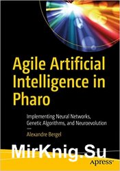 Agile Artificial Intelligence in Pharo: Implementing Neural Networks, Genetic Algorithms, and Neuroevolution