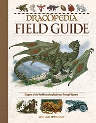 Dracopedia Field Guide: Dragons of the World from Amphipteridae through Wyvernae