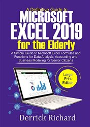 A Definitive Guide to Microsoft Excel 2019 FOR THE ELDERLY: A Simple Guide to Microsoft Excel Formulas and Functions for Data Analysis