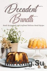 Decadent Bundts: Bundt Recipe Book with Confirmed Delicious Bundt Recipes