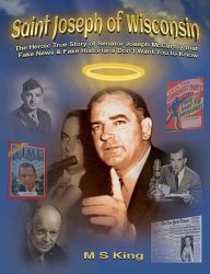 Saint Joseph of Wisconsin: The Heroic True Story of Senator Joseph McCarthy that Fake News & Fake Historians Dont Want You to Know