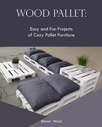 Wood Pallet: Easy and Fun Projects of Cozy Pallet Furniture