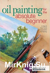Oil Painting For The Absolute Beginner: A Clear & Easy Guide to Successful Oil Painting