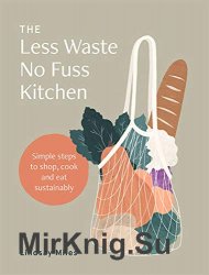 The Less Waste, No Fuss Kitchen: Simple steps to shop, cook and eat sustainably
