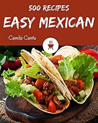 500 Easy Mexican Recipes: Everything You Need in One Easy Mexican Cookbook!