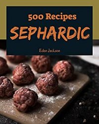 500 Sephardic Recipes: A Sephardic Cookbook You Will Need