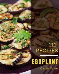 111 Eggplant Recipes: Best Eggplant Cookbook for Dummies