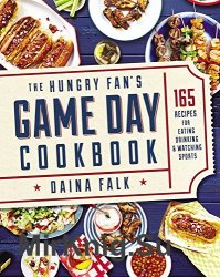 The Hungry Fan's Game Day Cookbook: 165 Recipes for Eating, Drinking & Watching Sports