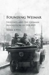 Founding Weimar: Violence and the German Revolution of 1918–1919
