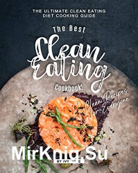 The Best Clean Eating Cookbook!: The Ultimate Clean Eating Diet Cooking Guide - Clean Recipes for Everyone