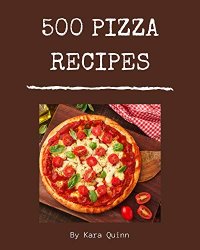 500 Pizza Recipes: Pizza Cookbook - Your Best Friend Forever