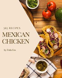 365 Mexican Chicken Recipes: Best-ever Mexican Chicken Cookbook for Beginners